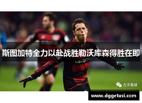 斯图加特全力以赴战胜勒沃库森得胜在即