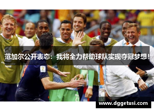 范加尔公开表态：我将全力帮助球队实现夺冠梦想！