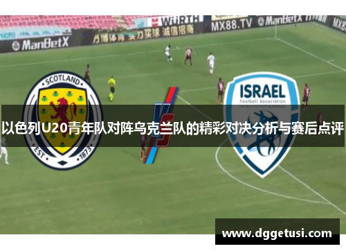 以色列U20青年队对阵乌克兰队的精彩对决分析与赛后点评