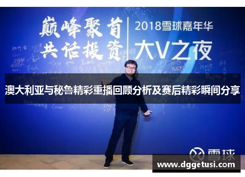 澳大利亚与秘鲁精彩重播回顾分析及赛后精彩瞬间分享