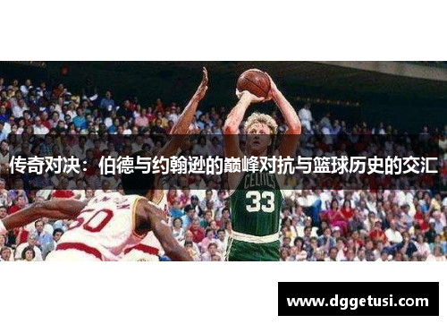 传奇对决：伯德与约翰逊的巅峰对抗与篮球历史的交汇