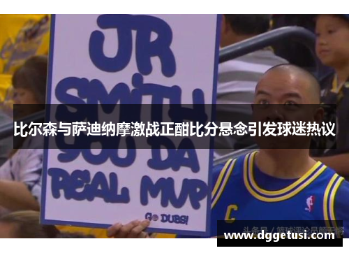 比尔森与萨迪纳摩激战正酣比分悬念引发球迷热议