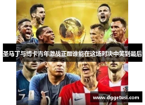 圣马丁与博卡青年激战正酣谁能在这场对决中笑到最后